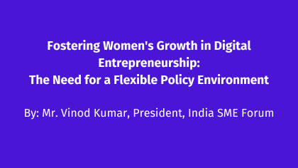 Fostering Women's Growth in Digital Entrepreneurship: The Need for a Flexible Policy Environment by Mr. Vinod Kumar, President, India SME Forum